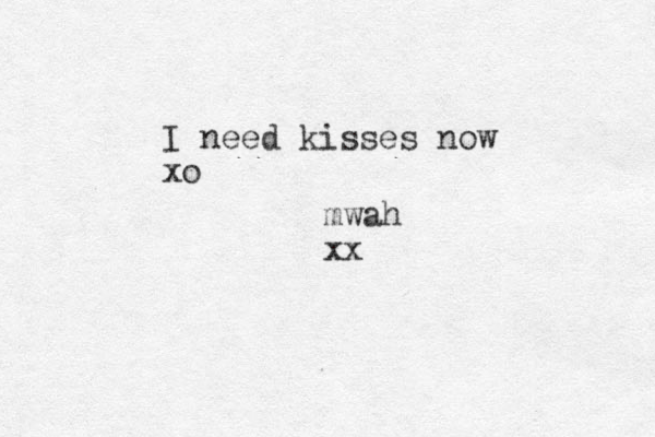 I need kisses now xo mwah xx