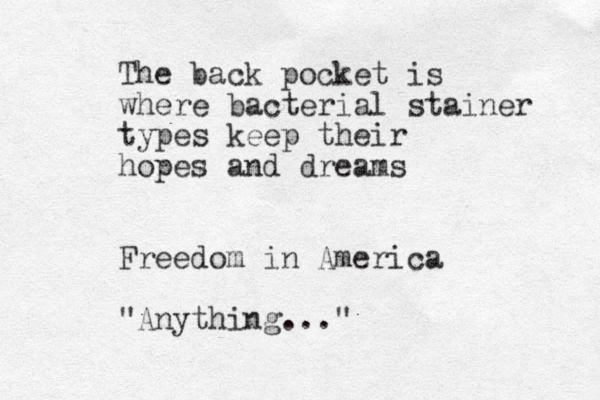 The back pocket is where bacterial stainer types keep their hopes and dreams Freedom in America "Anything..." 