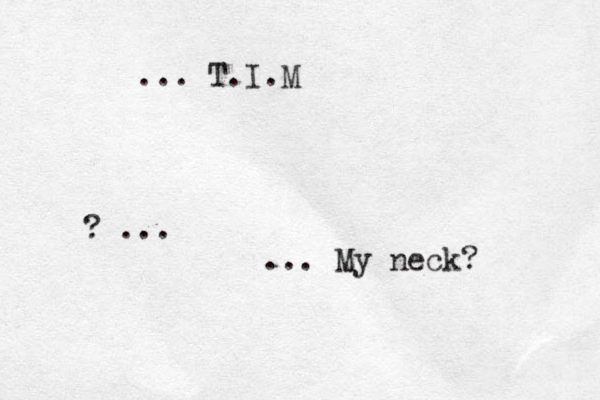 ... T.I.M ? ... ... My neck?