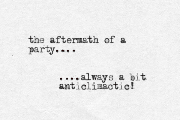 the after a m th of a party.... ....always a bit anticlimactic!