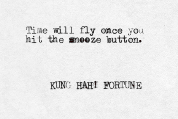 Time will fly once you hit the snooze button. KUNG HAH! FORTUNE