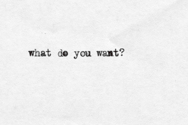 what do you want? 