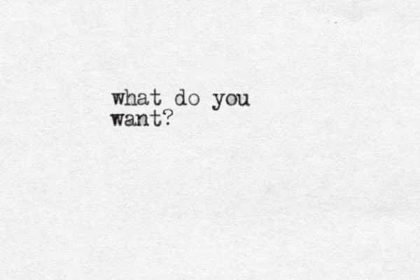 what do you want?