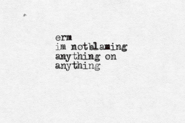 erm im notblaming anything on anything