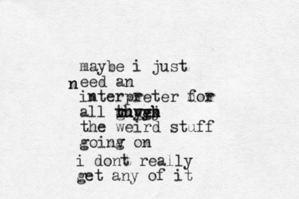 maybe i just eed an interpreter dor f all rhw t e uuyyh ghggh k j b the weird stuff goinv on g n n i dont really get any of it