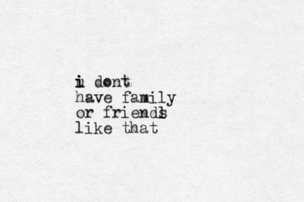 u d i i ont have family or friends l like that