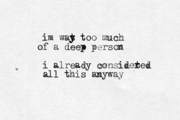 im wat y y too much f a deep person o i already consideted r all this anyway