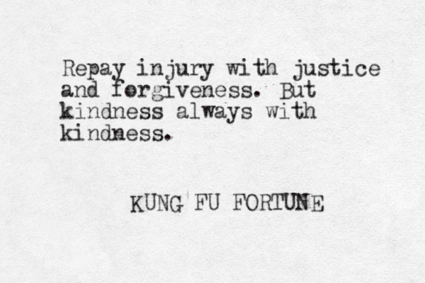 Repay injury with justice and forgiveness. But kindness always with kindness. KUNG FU FORTUNE 
