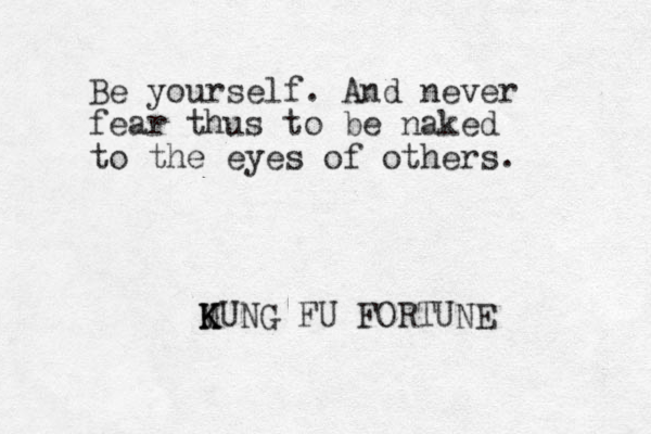 Be yourself. And never fear thus to be naked to the eyes of others. MUNG K K FU FORTUNE 