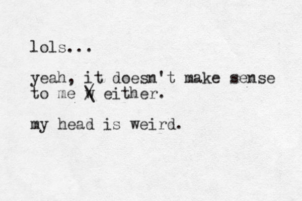 lols... yeah , it doesn't make sense to me w / \ either. my head is weird.