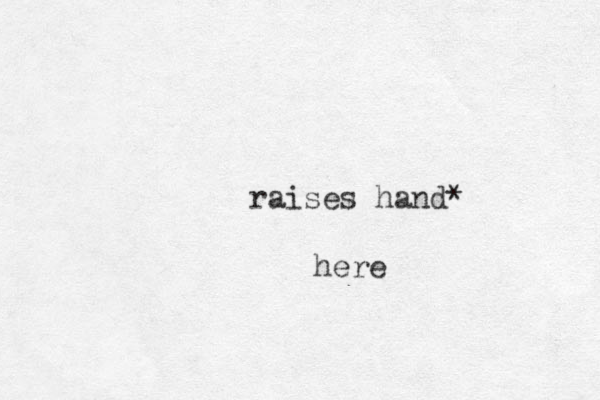 raises hand* here
