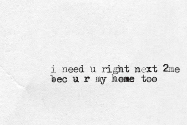 i need u right next 2me bec u r my home too 