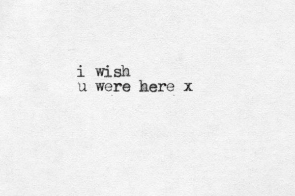 i wish u were here x