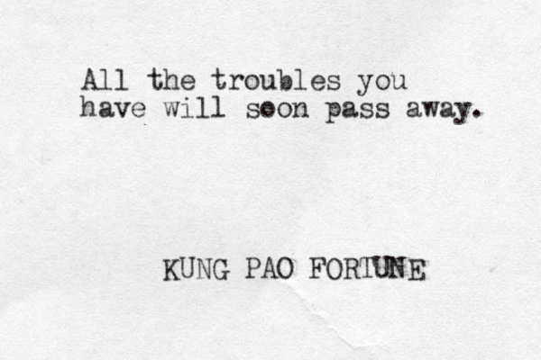 All the troubles you have will soon pass away. KUNG PAO FORTUNE
