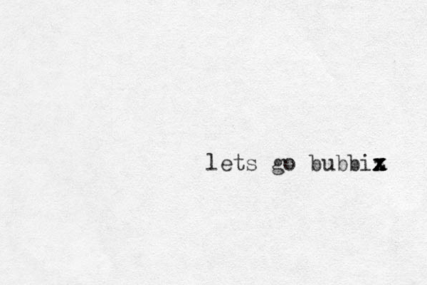 lets go bubbiz x x x x 