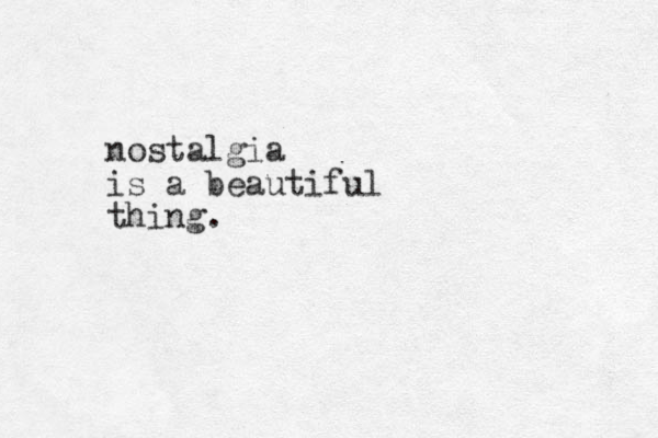 nostalgia is a beautiful thing.