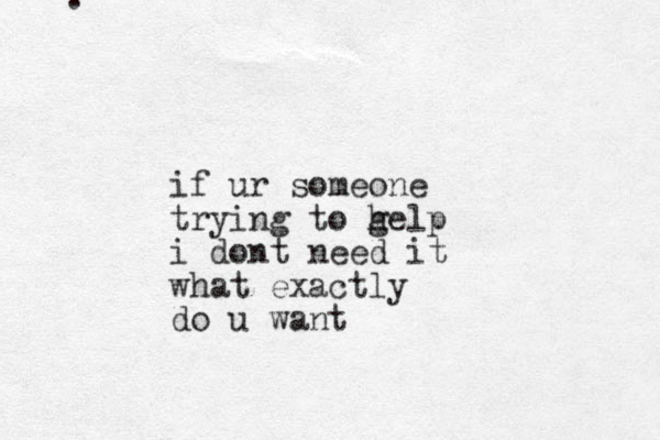 . if ur someone trying to g help i dont need it what exactly do u want