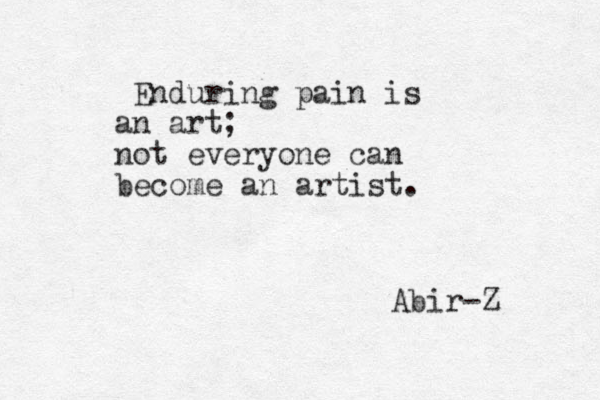 Enduring pain is an art; not everyone can become an artist. Abir-Z