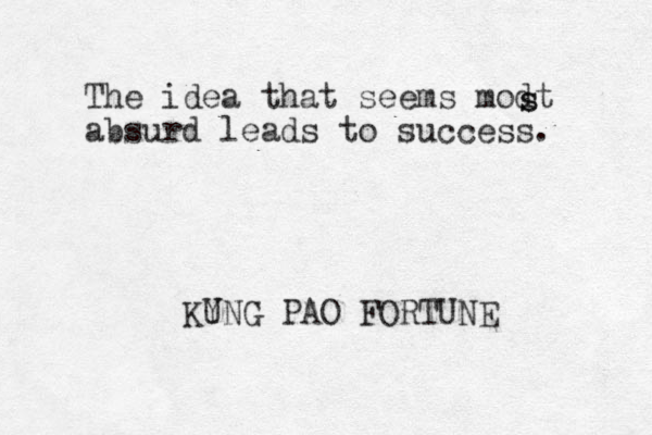 The idea that seems modt absurd leads to success. s s KYNG U PAO FORTUNE 