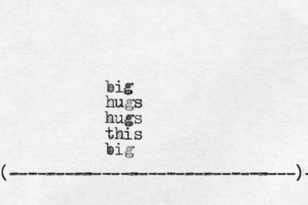 big hugs hugs this big (-------------------------------)- 