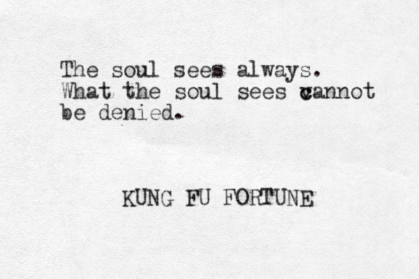The soul sees always. What the soul sees v c cannot be denied. KUNG FU FORTUNE