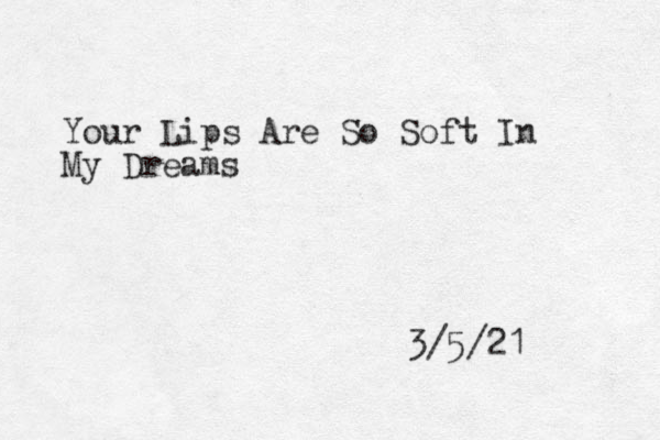Your Lips Are So Soft In My Dreams 3/5/21 