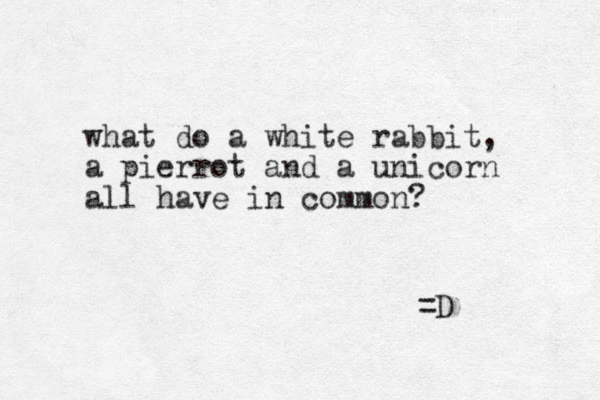 what do a white rabbit, a pierrot and a unicorn all have in common? =D 