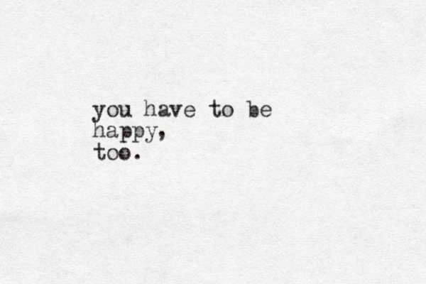 you have to be happy too. ,