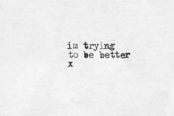 im trying to be better x