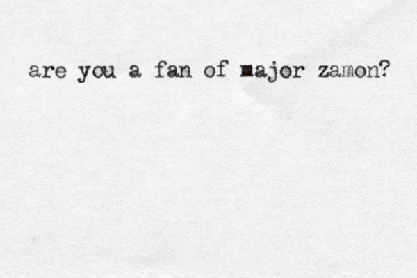 are you a fan of major zamon? 