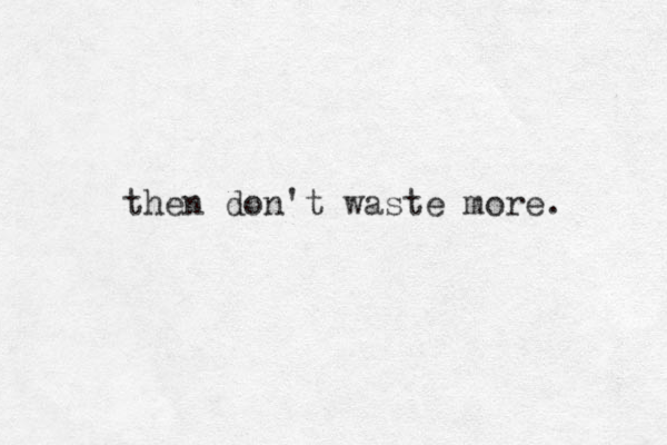 then don't waste more. 