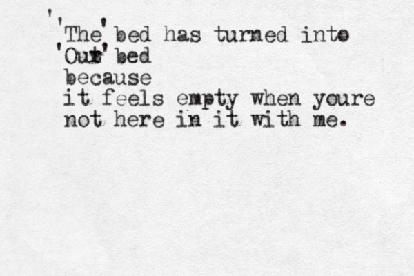 The bed has turned into Out r bed because it feels empty when youre not here in it with me. ' ' ' ' ' 