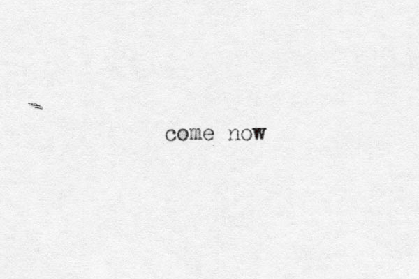 come now