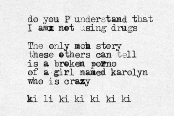 do you P understand that I amn x not using drugs The only mon b story these others can tell is a broken porno of a girl named karolyn who is crax z z zy ki li ki ki ki ki ki 
