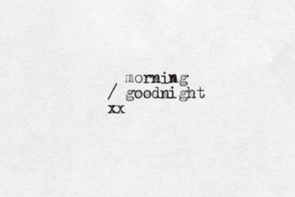 morning / goodnight xx