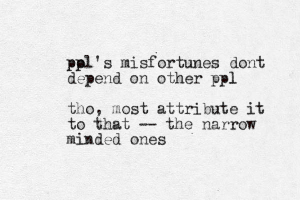 pol p p p 's misfortunes dont depend on other ppl l tho, most attribute it to that -- the narrow minded ones 