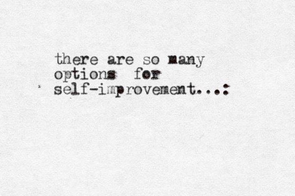 there are so many options for self-improvement...: