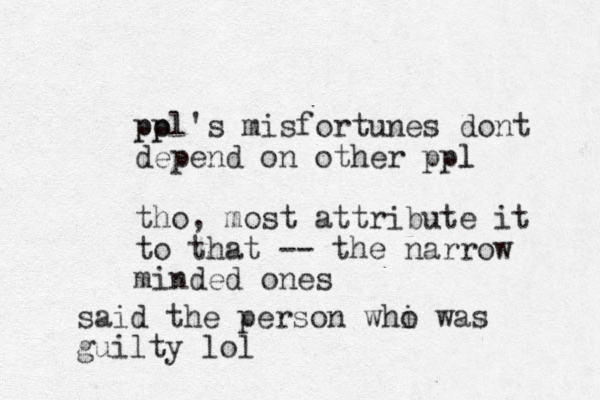 pol p p p 's misfortunes dont depend on other ppl l tho, most attribute it to that -- the narrow minded ones said the person whi was o guilty lol
