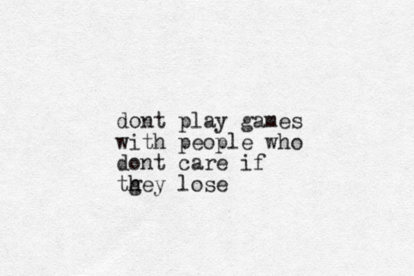 dont play games with people who dont care if tgey lose h h