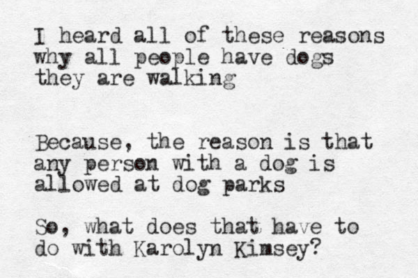 I heard all of these reasons why all people have dogs they are walking Because, the reason is that any person with a dog is allowed at dog parks So, what does that have to do with Karolyn Kimsey?