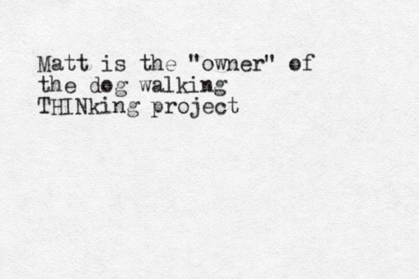 Matt is the "owner" of the dog walking THINking project 