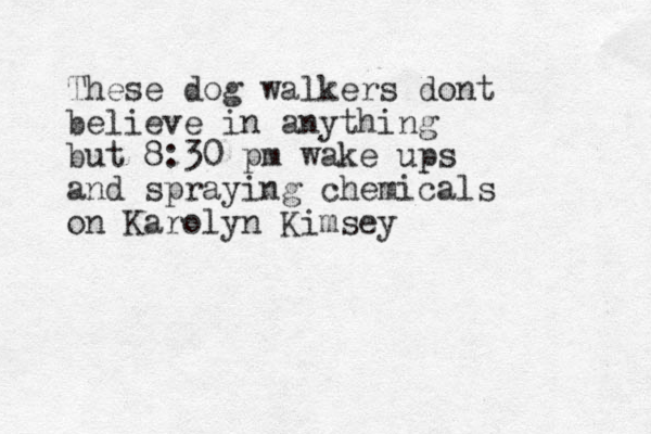 These dog walkers dont believe in anything but 8:30 pm wake ups and spraying chemicals on Karolyn Kimsey 