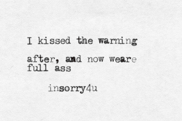 I kissed the warning after, and now weare full ass insorry4u