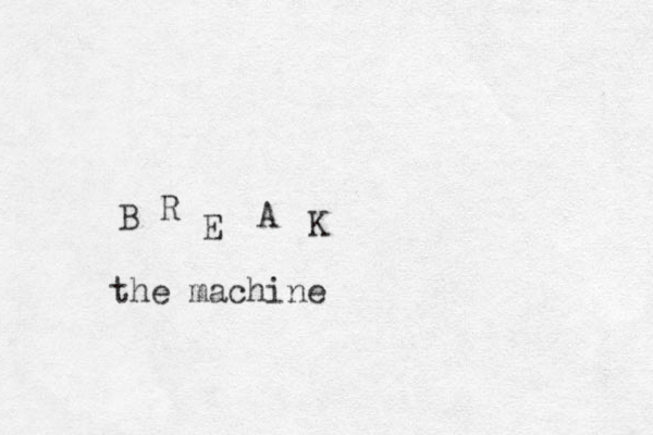 B R E A K the machine 