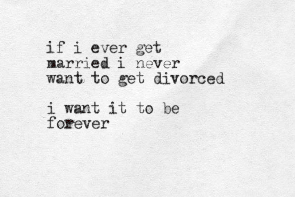 if i ever get married i never want to get divorced i want it to be forever