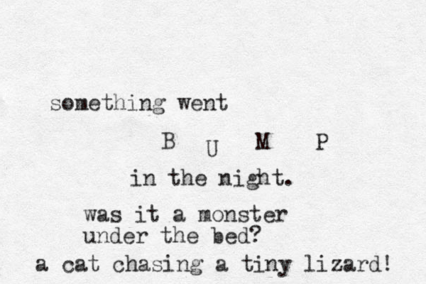 something went B U M P in the night. was it a monster under the bed? a cat chasing a tiny lizard! 
