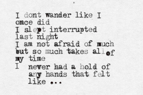 I dont wander like I once did I slept interrupted last night I am not afraid of much but so much takes all my time I of never had a hold of any hands that felt like ...