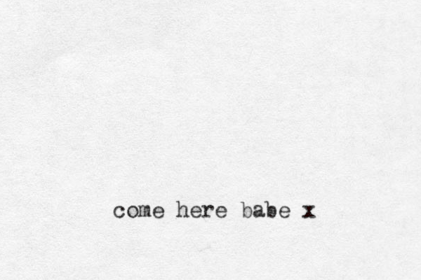 come here babe x