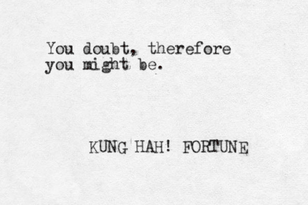 You doubt, therefore you might be. KUNG HAH! FORTUNE 