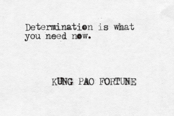 Determination is what you need now. KUNG PAO FORTUNE 
